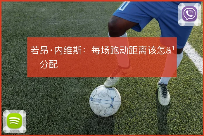 若昂·内维斯:每场跑动距离该怎么分配