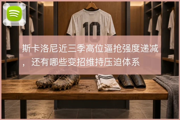 斯卡洛尼近三季高位逼抢强度递减,还有哪些变招维持压迫体系