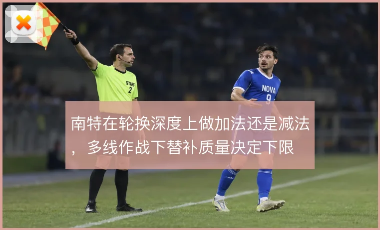 南特在轮换深度上做加法还是减法，多线作战下替补质量决定下限