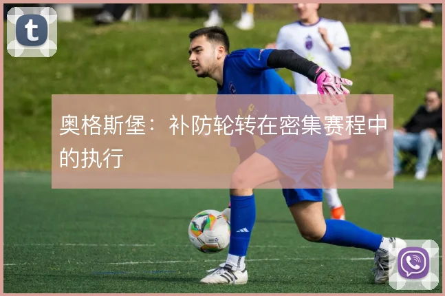 奥格斯堡:补防轮转在密集赛程中的执行