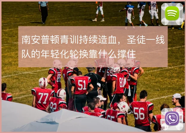 南安普顿青训持续造血,圣徒一线队的年轻化轮换靠什么撑住