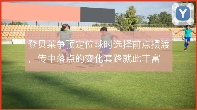 登贝莱争顶定位球时选择前点摆渡,传中落点的变化套路就此丰富