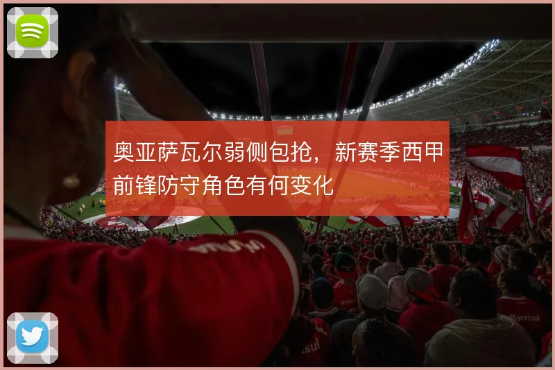奥亚萨瓦尔弱侧包抢,新赛季西甲前锋防守角色有何变化