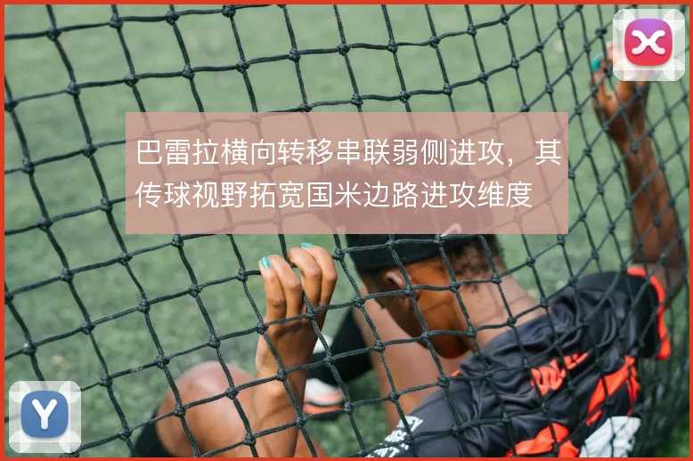 巴雷拉横向转移串联弱侧进攻,其传球视野拓宽国米边路进攻维度