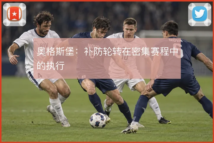 奥格斯堡:补防轮转在密集赛程中的执行