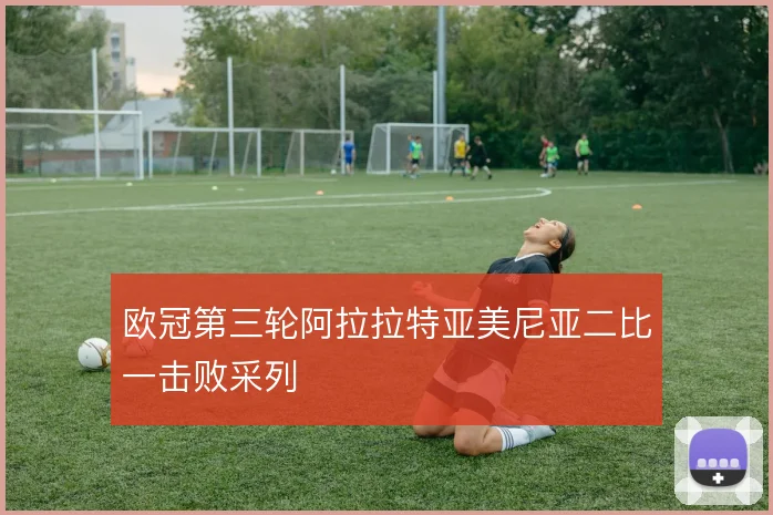 欧冠第三轮阿拉拉特亚美尼亚二比一击败采列