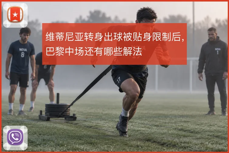 维蒂尼亚转身出球被贴身限制后,巴黎中场还有哪些解法