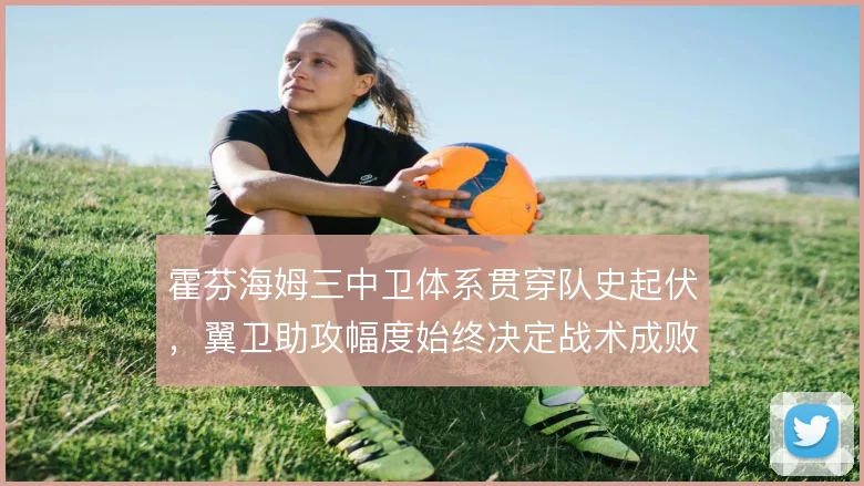 霍芬海姆三中卫体系贯穿队史起伏,翼卫助攻幅度始终决定战术成败