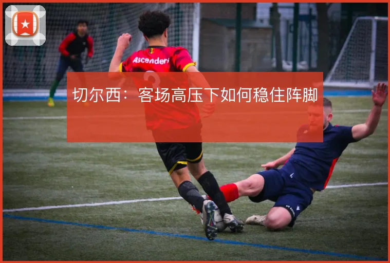 切尔西：客场高压下如何稳住阵脚