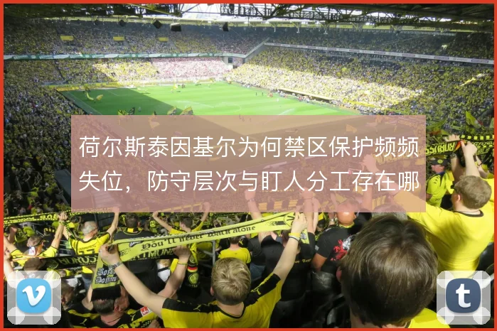 荷尔斯泰因基尔为何禁区保护频频失位,防守层次与盯人分工存在哪些漏洞