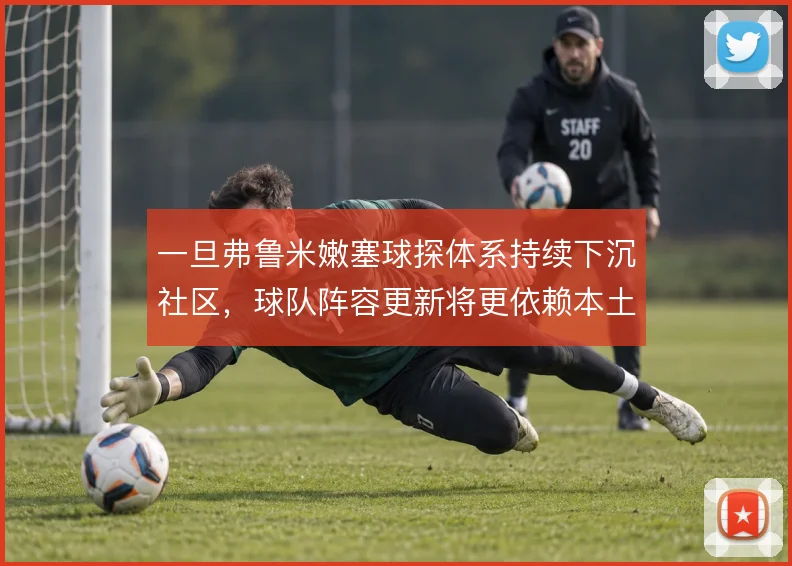 一旦弗鲁米嫩塞球探体系持续下沉社区，球队阵容更新将更依赖本土挖掘