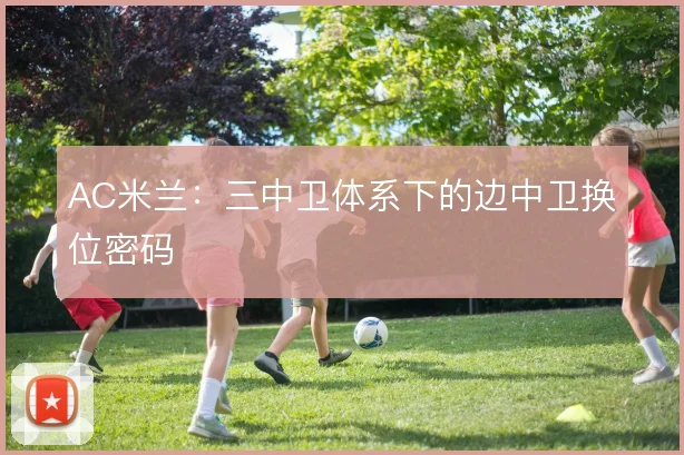 AC米兰:三中卫体系下的边中卫换位密码