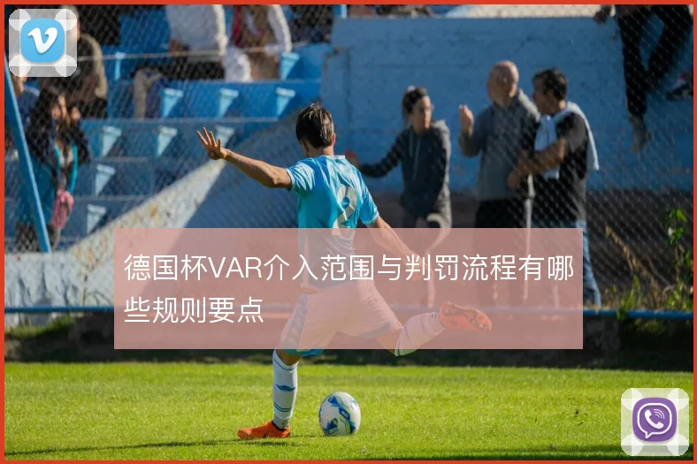 德国杯VAR介入范围与判罚流程有哪些规则要点