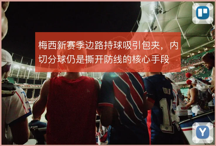 梅西新赛季边路持球吸引包夹,内切分球仍是撕开防线的核心手段