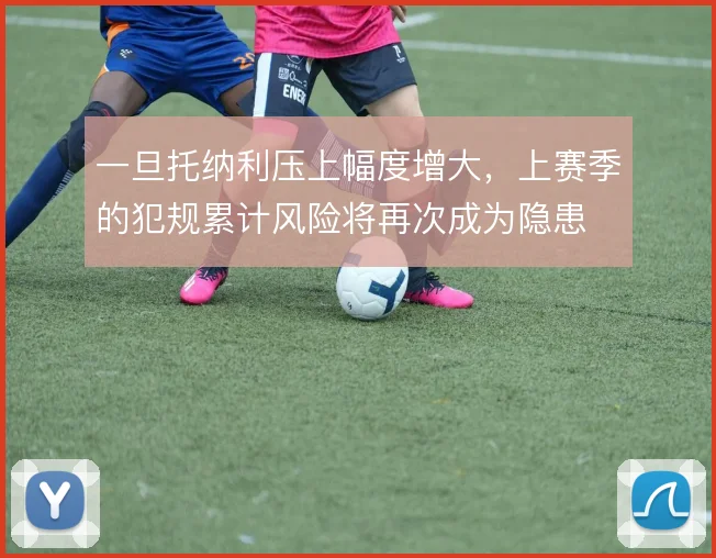 一旦托纳利压上幅度增大,上赛季的犯规累计风险将再次成为隐患