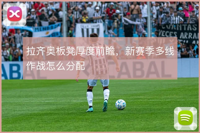 拉齐奥板凳厚度前瞻,新赛季多线作战怎么分配