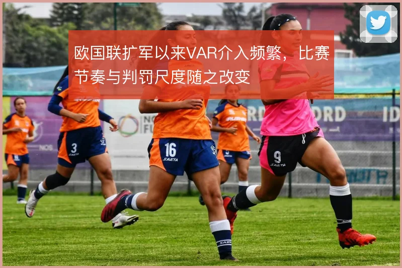 欧国联扩军以来VAR介入频繁,比赛节奏与判罚尺度随之改变