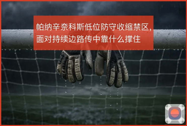 帕纳辛奈科斯低位防守收缩禁区，面对持续边路传中靠什么撑住