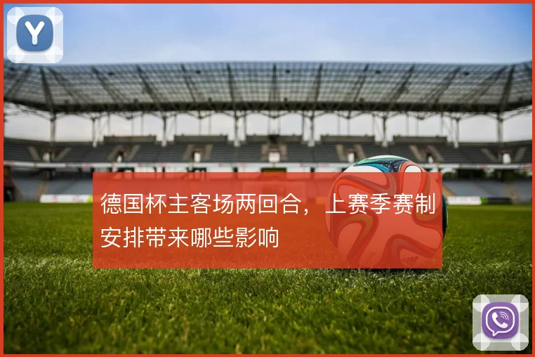 德国杯主客场两回合,上赛季赛制安排带来哪些影响