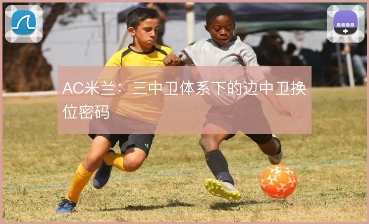 AC米兰:三中卫体系下的边中卫换位密码