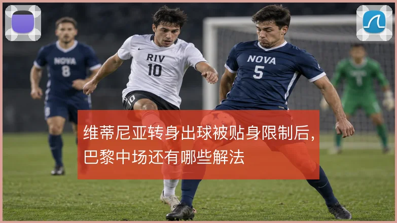 维蒂尼亚转身出球被贴身限制后,巴黎中场还有哪些解法