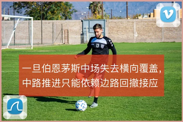 一旦伯恩茅斯中场失去横向覆盖,中路推进只能依赖边路回撤接应