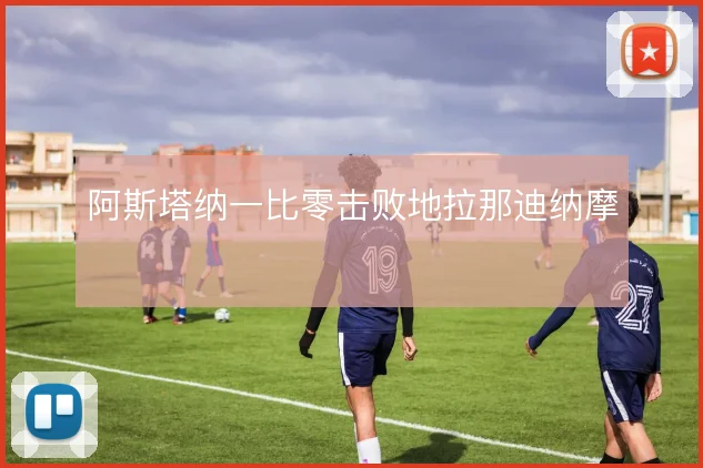 阿斯塔纳一比零击败地拉那迪纳摩