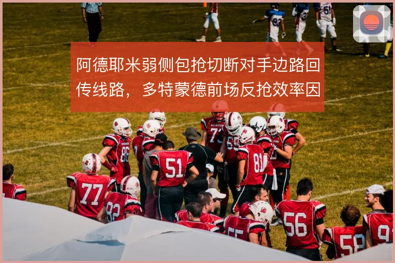 阿德耶米弱侧包抢切断对手边路回传线路，多特蒙德前场反抢效率因此提升