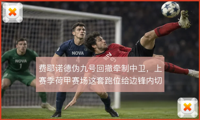 费耶诺德伪九号回撤牵制中卫,上赛季荷甲赛场这套跑位给边锋内切腾出空间