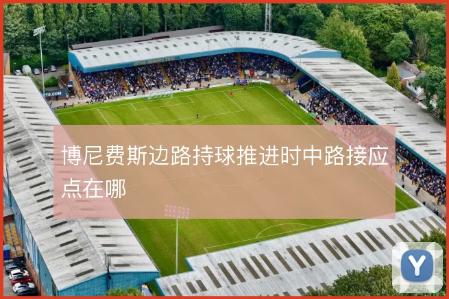 博尼费斯边路持球推进时中路接应点在哪
