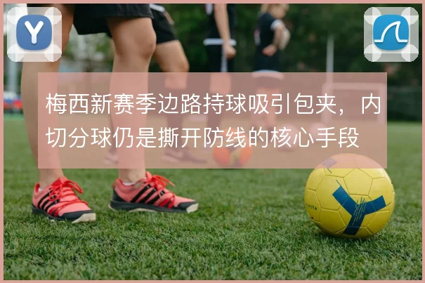 梅西新赛季边路持球吸引包夹,内切分球仍是撕开防线的核心手段