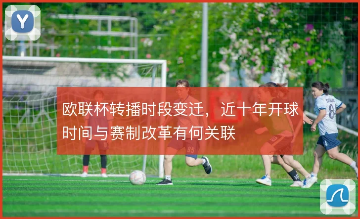 欧联杯转播时段变迁，近十年开球时间与赛制改革有何关联