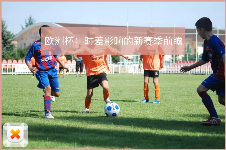 欧洲杯:时差影响的新赛季前瞻