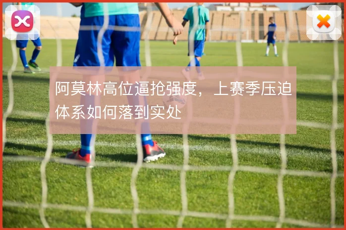阿莫林高位逼抢强度,上赛季压迫体系如何落到实处