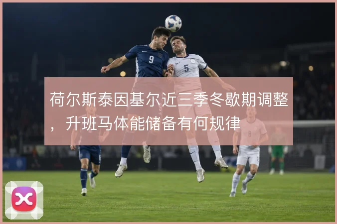 荷尔斯泰因基尔近三季冬歇期调整,升班马体能储备有何规律