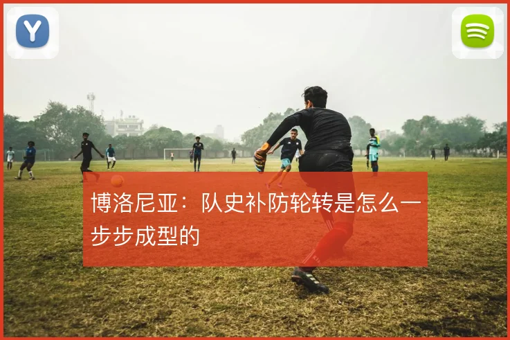 博洛尼亚:队史补防轮转是怎么一步步成型的
