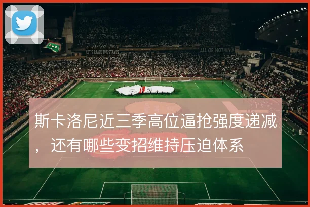 斯卡洛尼近三季高位逼抢强度递减,还有哪些变招维持压迫体系