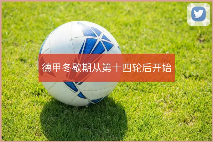 德甲冬歇期从第十四轮后开始