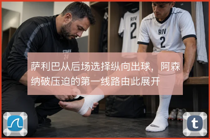 萨利巴从后场选择纵向出球，阿森纳破压迫的第一线路由此展开