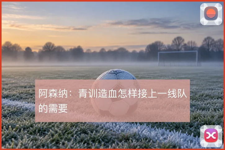 阿森纳：青训造血怎样接上一线队的需要