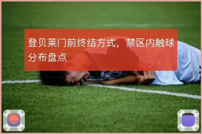 登贝莱门前终结方式,禁区内触球分布盘点