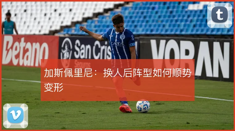 加斯佩里尼：换人后阵型如何顺势变形