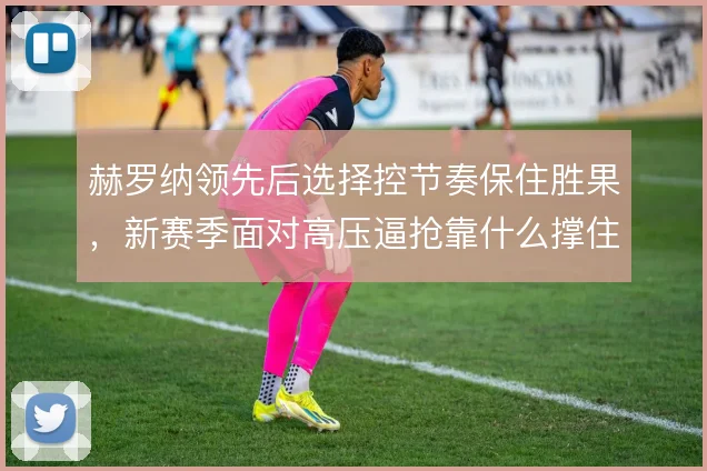 赫罗纳领先后选择控节奏保住胜果,新赛季面对高压逼抢靠什么撑住