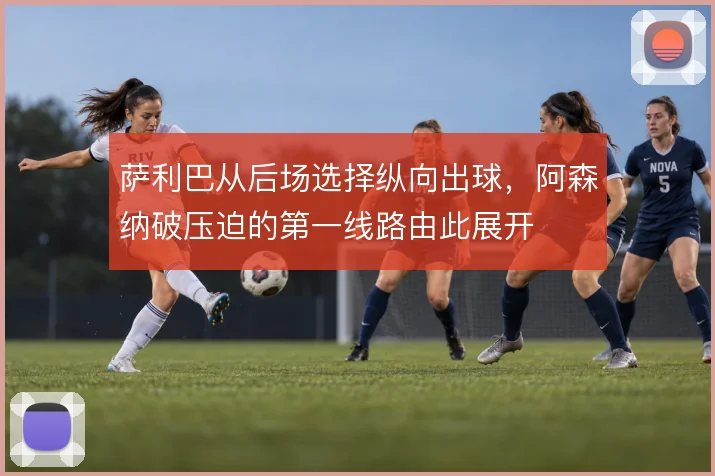 萨利巴从后场选择纵向出球，阿森纳破压迫的第一线路由此展开