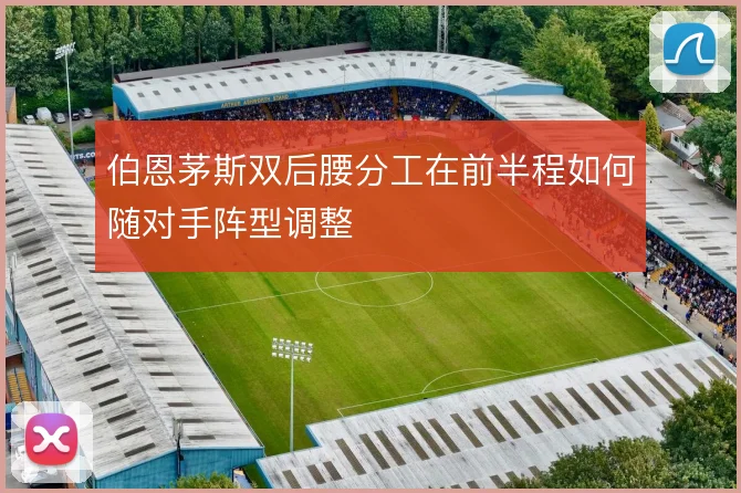 伯恩茅斯双后腰分工在前半程如何随对手阵型调整