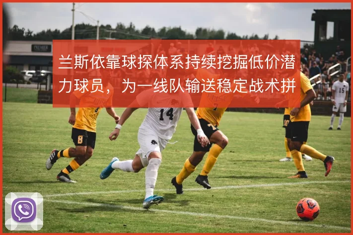 兰斯依靠球探体系持续挖掘低价潜力球员，为一线队输送稳定战术拼图