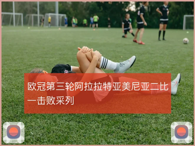 欧冠第三轮阿拉拉特亚美尼亚二比一击败采列