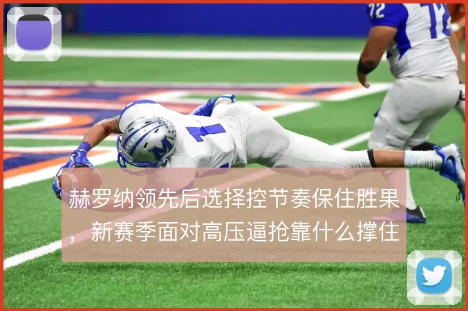 赫罗纳领先后选择控节奏保住胜果,新赛季面对高压逼抢靠什么撑住