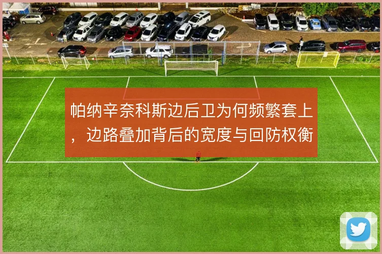 帕纳辛奈科斯边后卫为何频繁套上,边路叠加背后的宽度与回防权衡